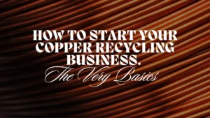 How To Start Your Copper Recycling Business. The Very Basics