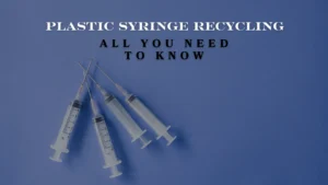 Plastic Syringe Recycling - All You Need To Know