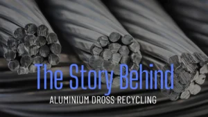The Story Behind Aluminium Dross Recycling